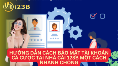 Hướng Dẫn Cách Bảo Mật Tài Khoản Cá Cược Tại Nhà Cái 123B Một Cách Nhanh Chóng