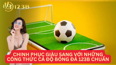 Chinh Phục Giàu Sang Với Những Công Thức Cá Độ Bóng Đá 123B Chuẩn