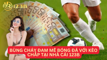 Bùng Cháy Đam Mê Bóng Đá Với Kèo Chấp Tại Nhà Cái 123B