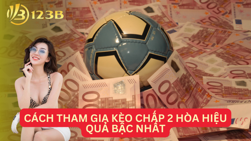 Cách tham gia kèo chấp 2 hòa hiệu quả bậc nhất