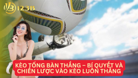 Kèo Tổng Bàn Thắng – Bí Quyết Và Chiến Lược Vào Kèo Luôn Thắng