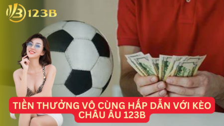 Tiền Thưởng Vô Cùng Hấp Dẫn Với Kèo Châu Âu 123B