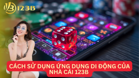 Cách Sử Dụng Ứng Dụng Di Động Của Nhà Cái 123B Đơn Giản Nhất