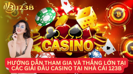 Hướng dẫn tham gia và thắng lớn tại các giải đấu casino tại nhà cái 123B