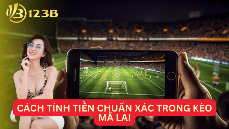 Cách tính tiền chuẩn xác trong kèo Mã Lai