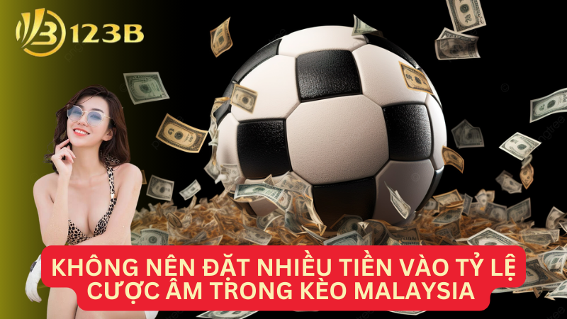 Không nên đặt nhiều tiền vào tỷ lệ cược âm trong kèo Malaysia 