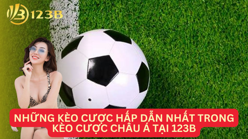 Những kèo cược hấp dẫn nhất trong kèo cược châu Á tại 123B