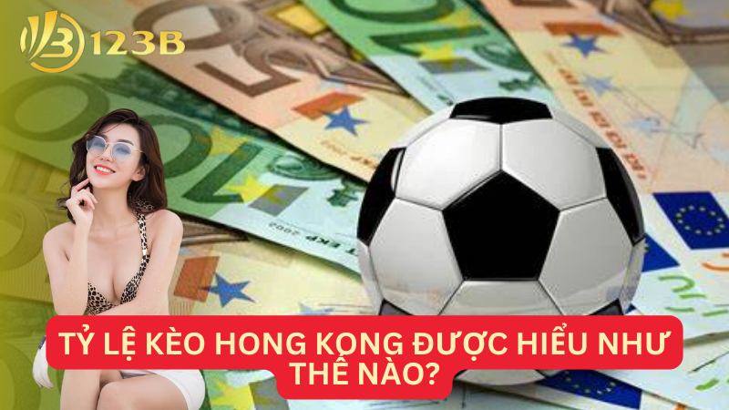 Tỷ lệ kèo Hong Kong được hiểu như thế nào?