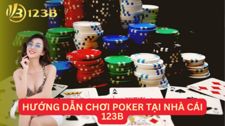 Hướng Dẫn Chơi Poker Tại Nhà Cái 123B Chinh Phục Thị Trường