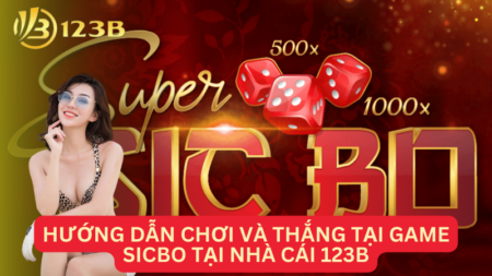 Hướng Dẫn Chơi Và Thắng Tại Game Sicbo Tại Nhà Cái 123B Đơn Giản Nhất Cho Các Tân Thủ